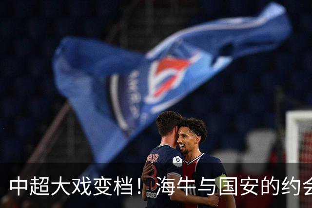 中超大戏变档！海牛与国安的约会延迟至10月9日