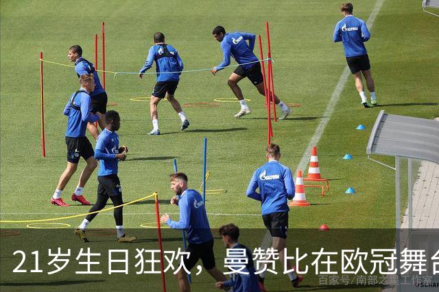 21岁生日狂欢，曼赞比在欧冠舞台上舞出精彩瞬间！